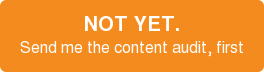 NOT YET. Send me the content audit, first